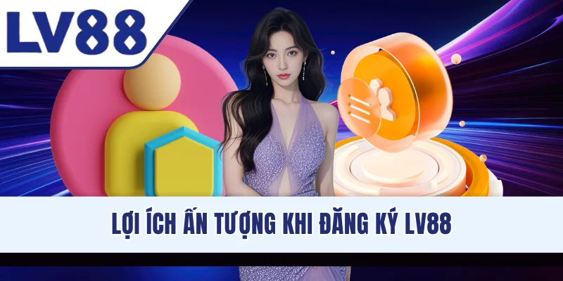 Lợi ích ấn tượng khi đăng ký LV88