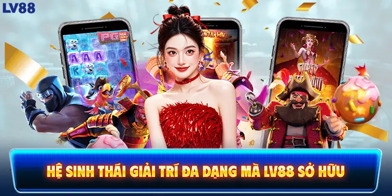 Hệ sinh thái giải trí đa dạng mà LV88 sở hữu